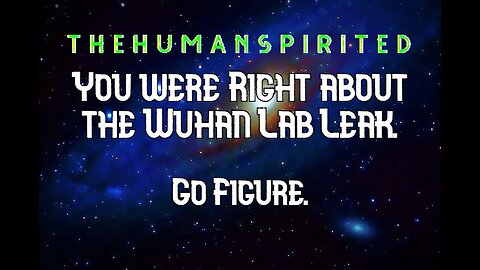 The Human Spirited Podcast: You Were Right About the Wuhan Lab Leak. Go Figure!