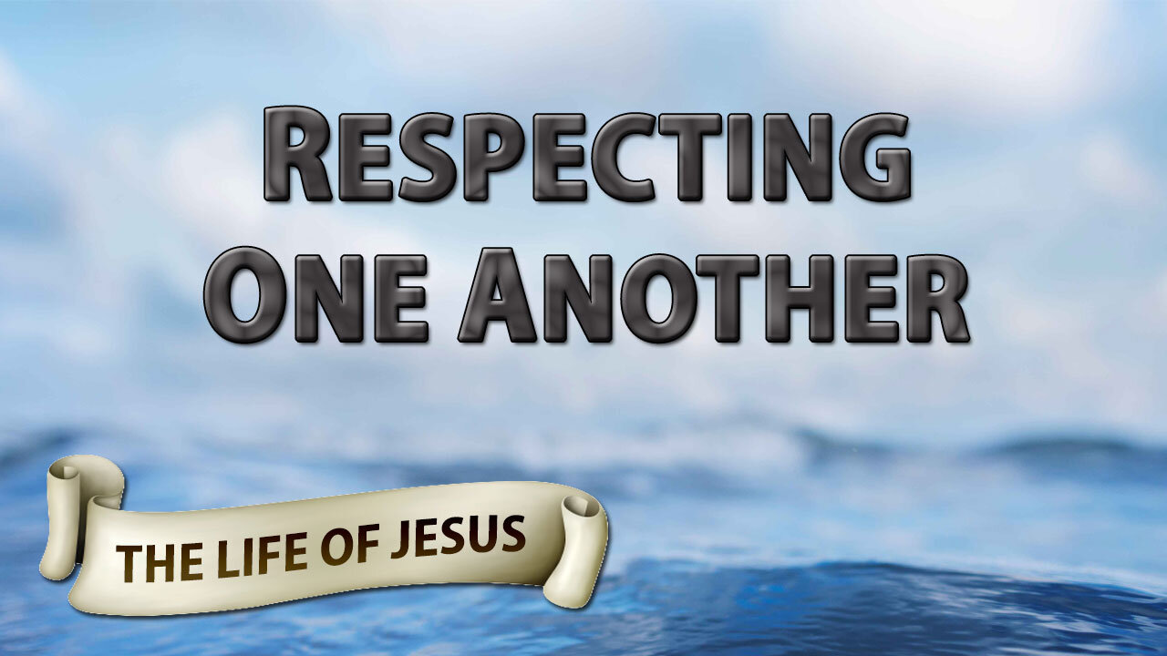 THE LIFE OF JESUS Part 9: Respecting One Another