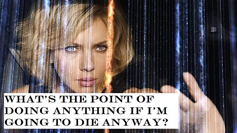 What's the point of doing anything if I'm going to die anyway?