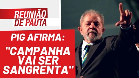 PIG afirma: "campanha vai ser sangrenta" - Reunião de Pauta nº 894 - 04/02/22