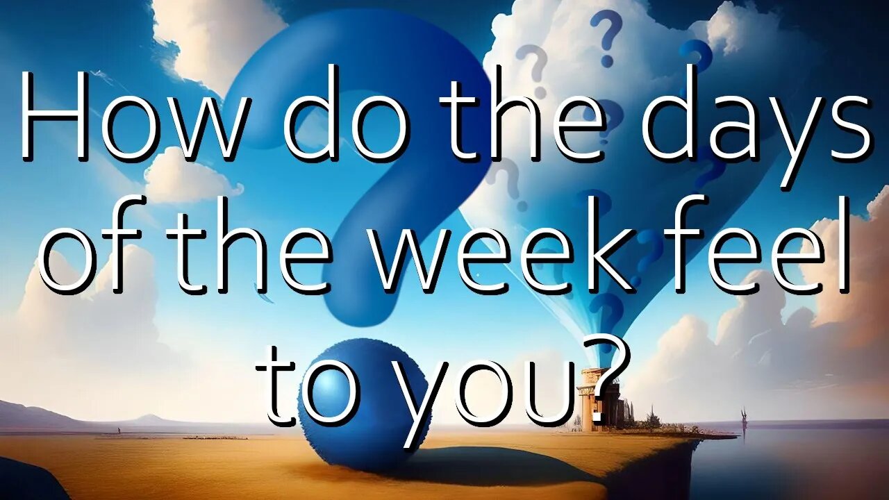 Question: How do the days of the week feel to you?