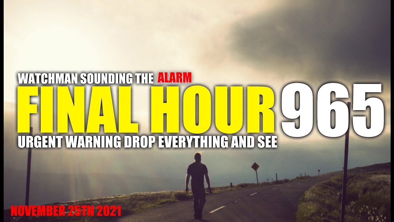 FINAL HOUR 965 - URGENT WARNING DROP EVERYTHING AND SEE - WATCHMAN SOUNDING THE ALARM