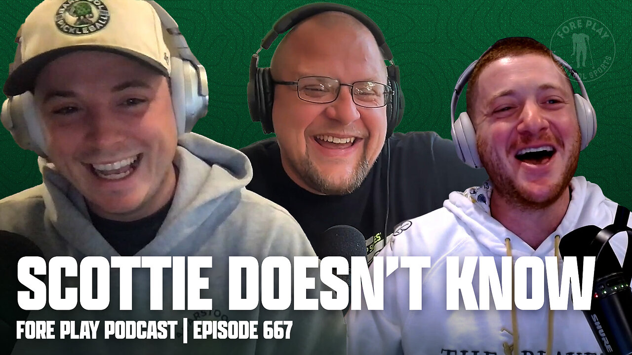 SCOTTIE DOESN'T KNOW - FORE PLAY EPISODE 667