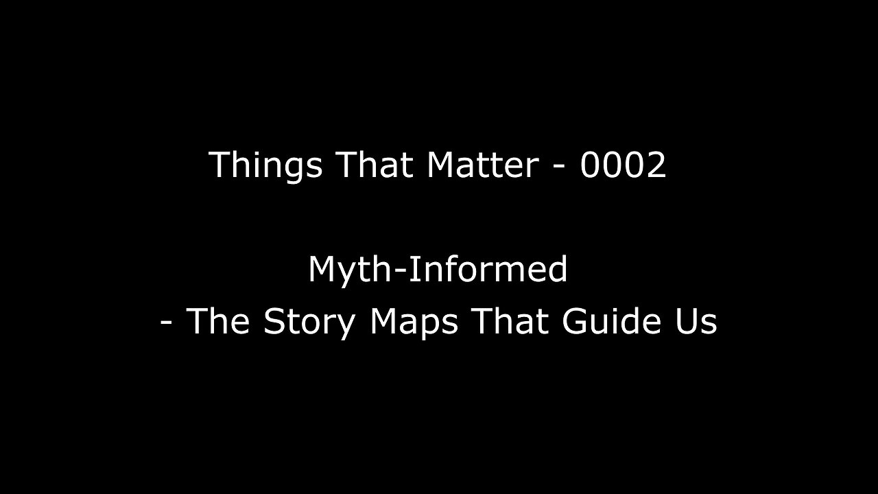 Things That Matter EP-0002 Myth-Informed - The Story Maps That Guide Us