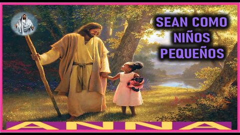 SEAN COMO NIÑOS PEQUEÑOS- MENSAJE DE JESUCRISTO REY A ANNA