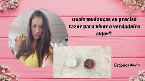 Quais mudanças eu preciso fazer para viver o verdadeiro amor?