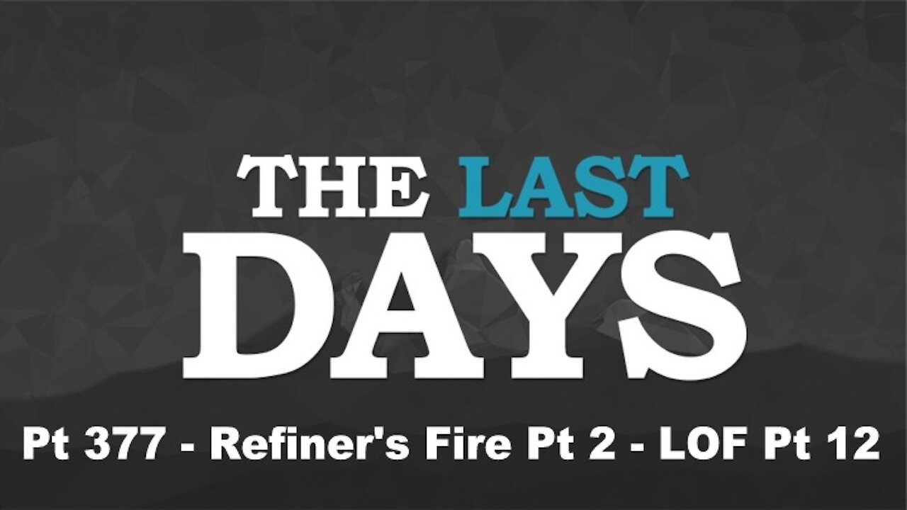 Refiner's Fire Pt 2 - LOF Pt 12 - The Last Days Pt 377