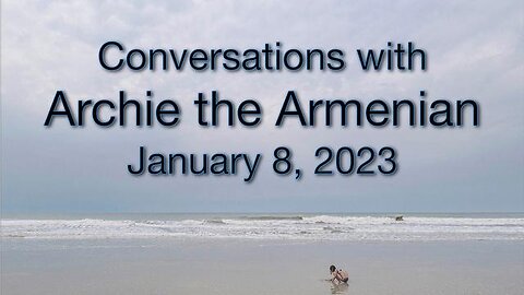 Conversations with Archie the Armenian (8 January 2023)