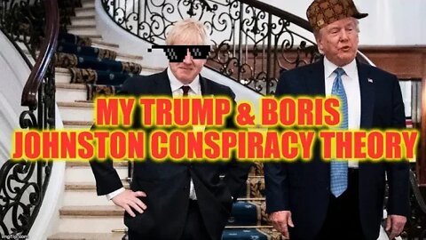 🤔 My Trump & Boris Johnston Conspiracy Theory 🤔