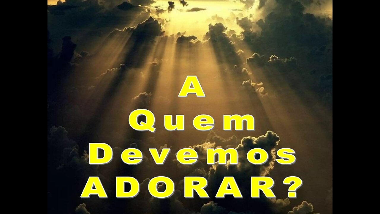 Aa quem devemos adorar ?