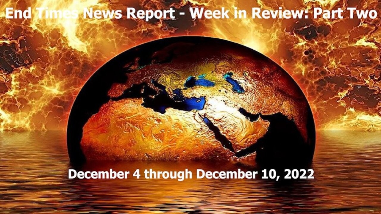 End Times News Report - Week in Review: Part Two 12/4-12/10/22