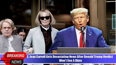 E. JEAN CARROLL GETS DEVASTATING NEWS AFTER DONALD TRUMP VERDICT — WON'T SEE A DIME