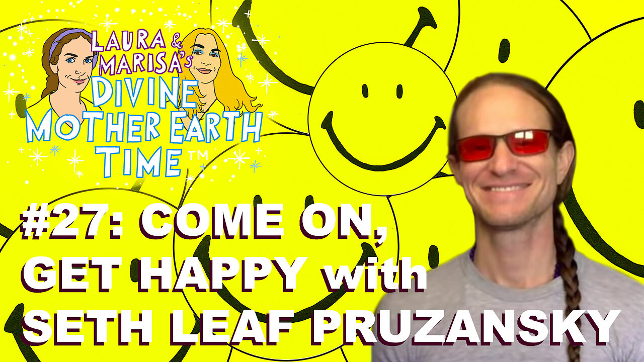 DIVINE MOTHER EARTH TIME #27: COME ON, GET HAPPY with SETH LEAF PRUZANSKY!