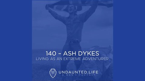 140 - ASH DYKES | Living As An Extreme Adventurer