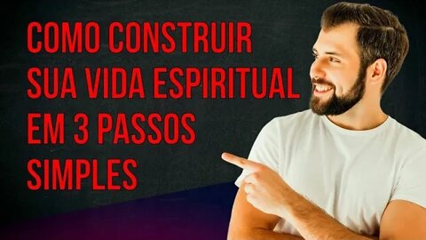 COMO CONSTRUIR SUA VIDA ESPIRITUAL EM 3 PASSOS SIMPLES