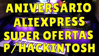 🚨 🥳 PROMOÇÃO ANIVERSÁRIO ALIEXPRESS - OFERTAS PARA SEU HACKINTOSH 🚨 🥳