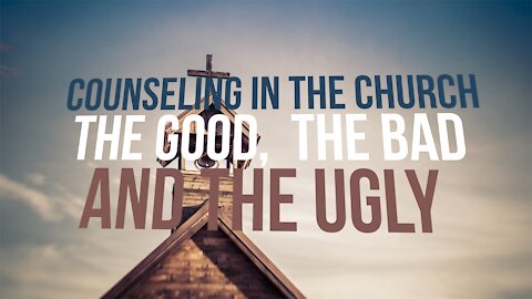 Counseling in the Church: The Good, the Bad, and the Ugly — Part One