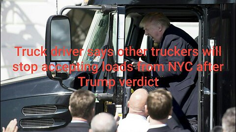 Truck driver says other truckers will stop accepting loads from NYC after Trump verdict