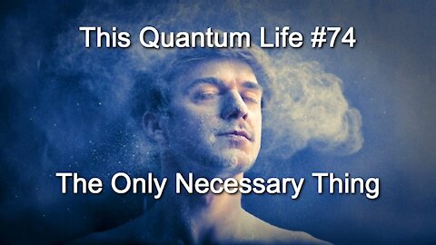 This Quantum Life #74 - The Only Necessary Thing
