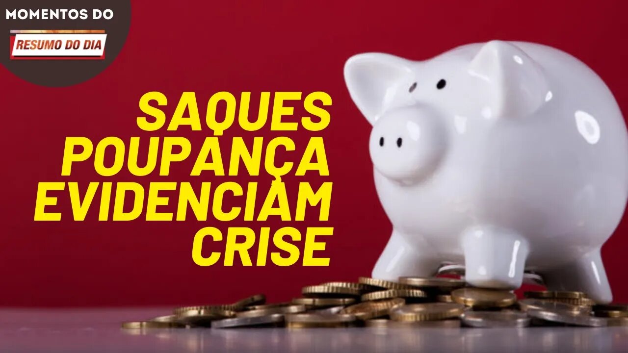 Saques da poupança chegam a nível recorde em meio a crise | Momentos Resumo do Dia