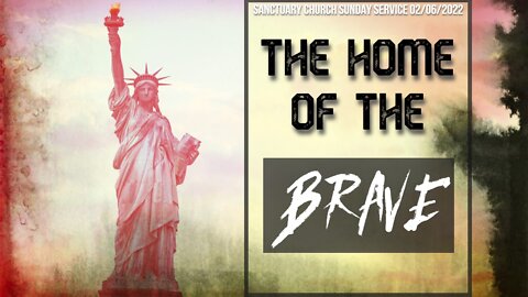 The Home Of The Brave (Sanctuary Church Sunday Service 02/06/2022)