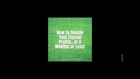 How to Double Your Eternal Profits…In 6 Months or Less!