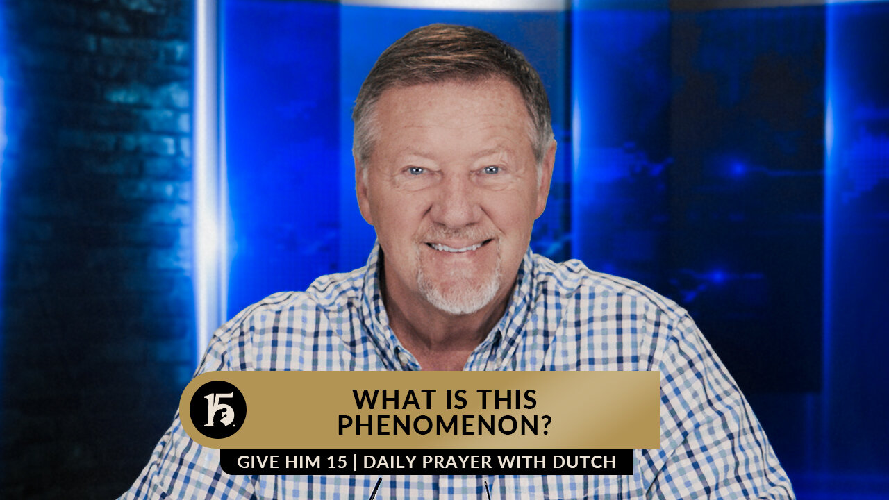 What Is This Phenomenon? | Give Him 15: Daily Prayer with Dutch | May 8, 2023