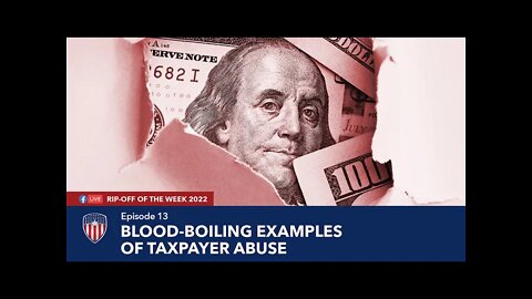 Episode 13 | Blood-Boiling Examples of Taxpayer Abuse | Rip-Off Of The Week 2022