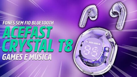 ACEFAST CRYSTAL T8 - FONE DE OUVIDO BLUETOOTH IDEAL PARA MÚSICA E JOGOS!