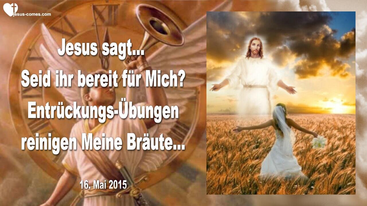 16.05.2015 ❤️ Jesus sagt... Seid ihr bereit für Mich ?... Entrückungs-Übungen reinigen Meine Bräute