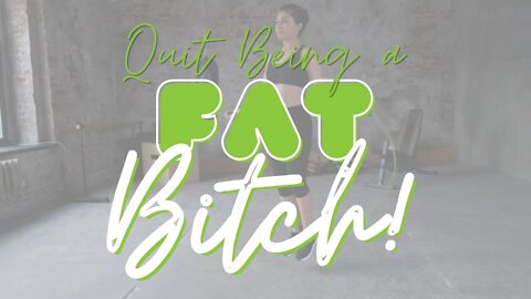 Quit Being a Fat Bitch!