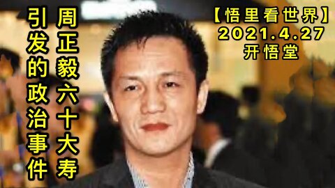 KWT1596周正毅六十大寿引发的政治事件20210427-9【悟里看世界】