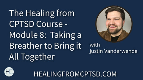 The Healing from CPTSD Course - Module 8: Taking a Breather to Bring it All Together