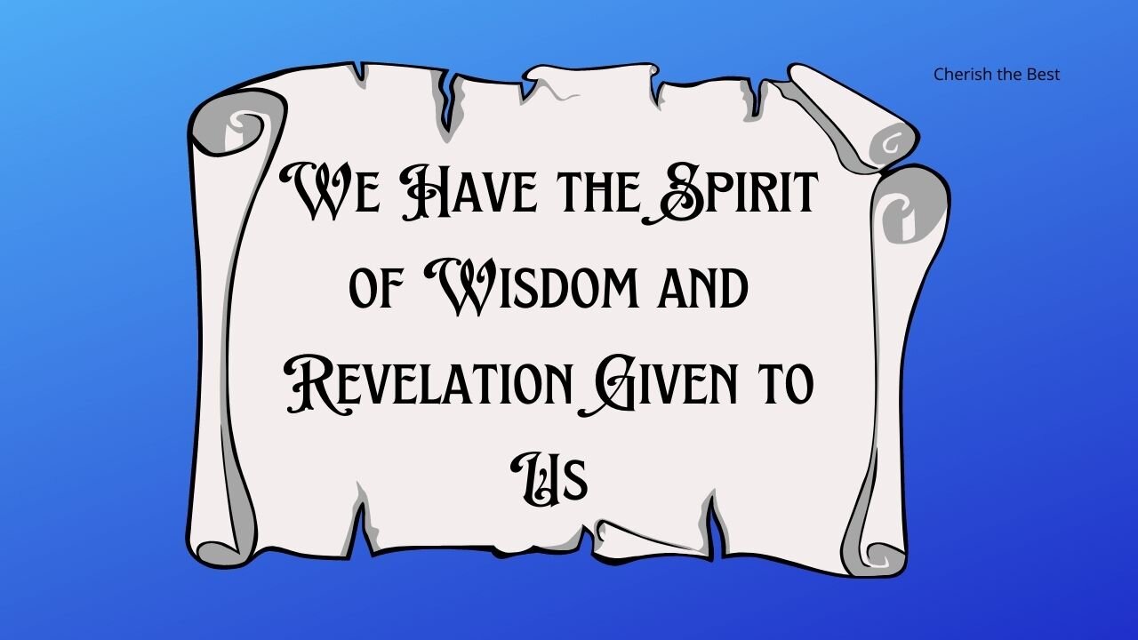 We Have the Spirit of Wisdom and Revelation Given to Us