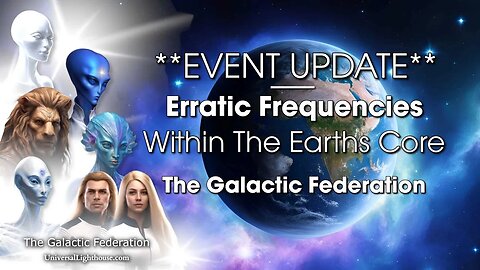 **EVENT UPDATE** Erratic Frequencies Within The Earths Core ~ The Galactic Federation