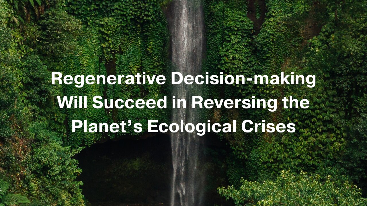 Regenerative Decision-making Will Succeed in Reversing the Planet's Ecological Crises