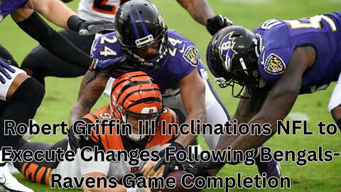 Robert Griffin III Inclinations NFL to Execute Changes Following Bengals-Ravens Game Completion