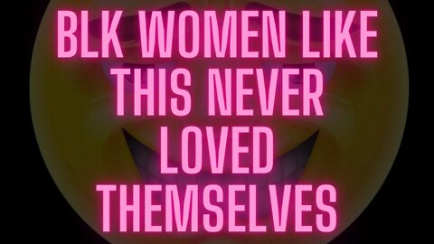 |NEWS| Blk Women Like Her never Loved Themselves
