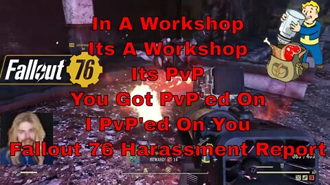 In A Workshop Its A Workshop Its PvP You Got PvP'ed On I PvP'ed On You Fallout 76 Harassment Report