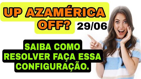 UP AZAMERICA OFF? S1001, S1005, S2005 E OUTROS ? SAIBA COMO RESOLVER