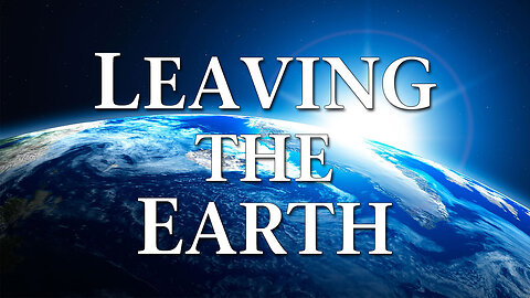 Moving Into Eternity Part 4: Leaving the Earth