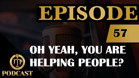 JTP Episode 57 Oh Yea, You are helping People