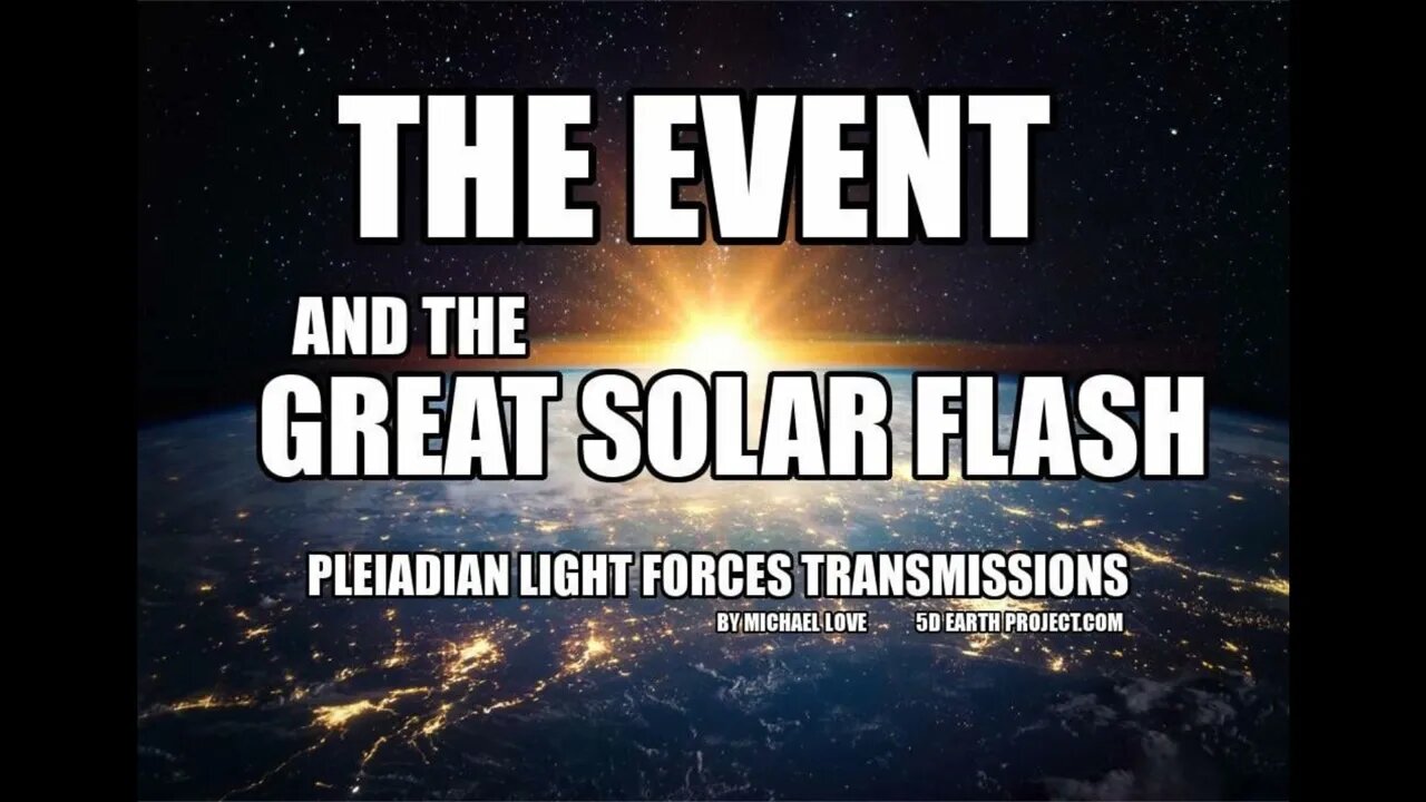 THE EVENT AND THE GRAND SOLAR FLASH - PLEIADIAN LIGHT FORCES TRANSMISSIONS