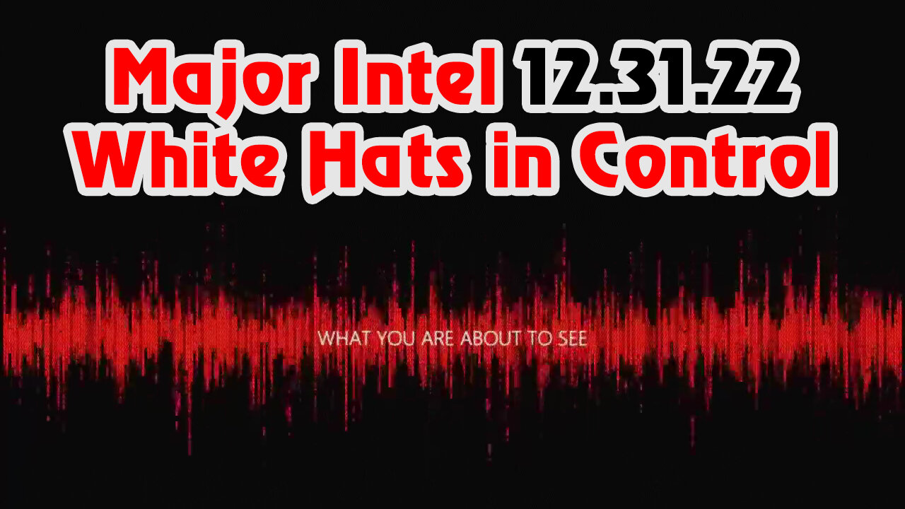 Major Intel "White Hats in Control" 12.31.22