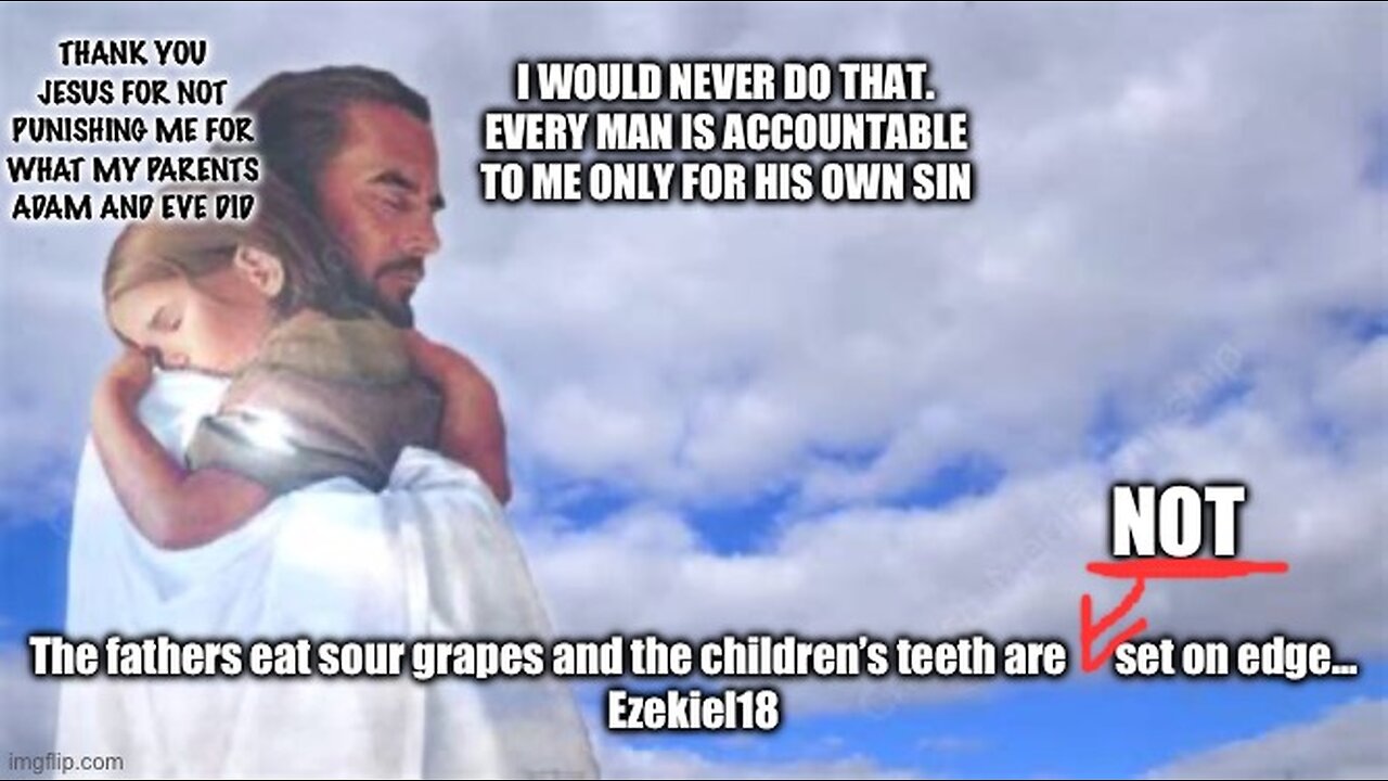 What meanest thou, “The fathers eat sour grapes and the children’s teeth are set on edge?”- Ez.18