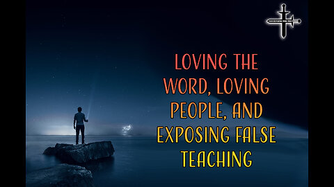 Loving the Word, Loving People, and Exposing False Teaching