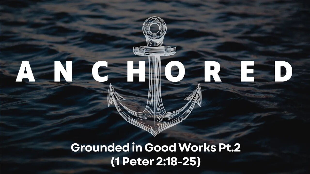 Anchored #6 - "Grounded in Good Works (2)" - 1 Peter 2:18-25