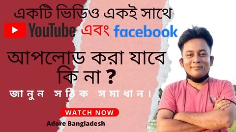 একটি ভিডিও একই সাথে ইউটিউব এবং ফেইজবুকে আপলোড করা যাবে কি না ?