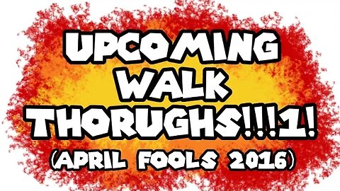 UPCOMING WALKTHROUGHS!!! (April Fools Day 2016)