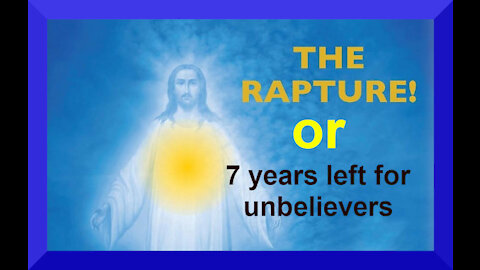 THE RAPTURE or 7 years left for unbelievers